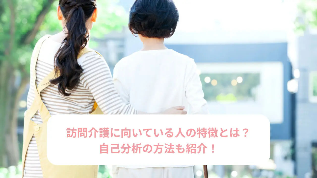 訪問介護に向いている人の特徴とは？自己分析の方法も紹介！